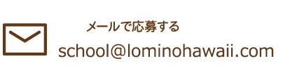 メールで応募する：school@lominohawaii.com